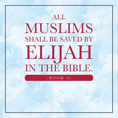 All Muslims shall be saved by Elijah in the Bible. (Book 5)