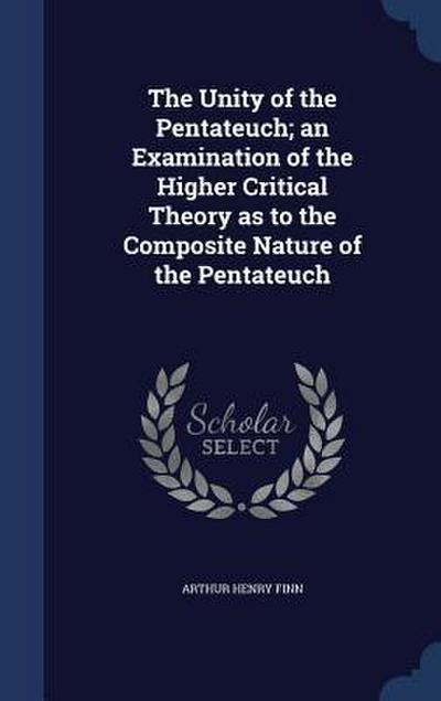 The Unity of the Pentateuch; an Examination of the Higher Critical Theory as to the Composite Nature of the Pentateuch