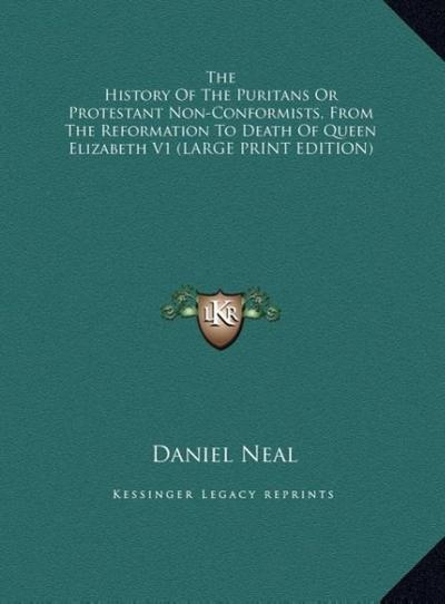 The History Of The Puritans Or Protestant Non-Conformists, From The Reformation To Death Of Queen Elizabeth V1 (LARGE PRINT EDITION)