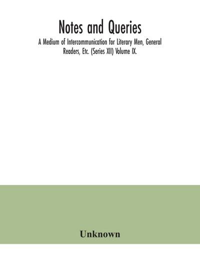 Notes and queries; A Medium of Intercommunication for Literary Men, General Readers, Etc. (Series XII) Volume IX.