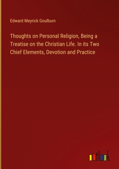 Thoughts on Personal Religion, Being a Treatise on the Christian Life. In its Two Chief Elements, Devotion and Practice
