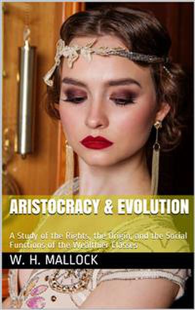 Aristocracy & Evolution / A Study of the Rights, the Origin, and the Social Functions / of the Wealthier Classes