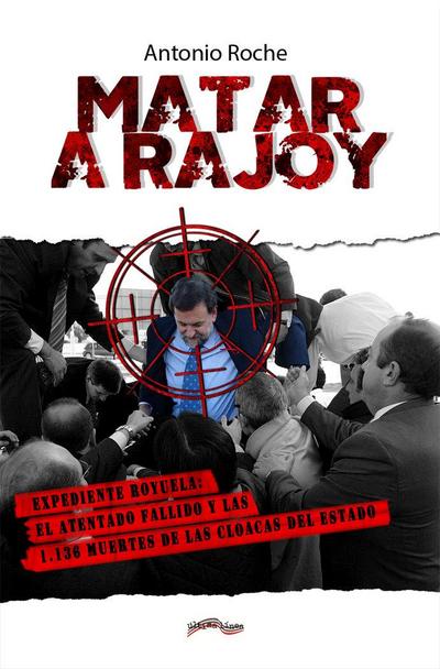 Matar a Rajoy : Expediente Royuela : el atentado fallido y las 1136 muertes de las cloacas del Estado