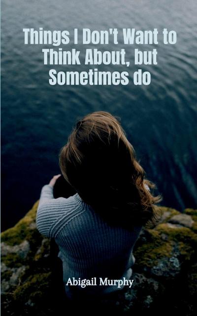 Things I Don’t Want to Think About, but Sometimes do