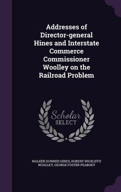 Addresses of Director-general Hines and Interstate Commerce Commissioner Woolley on the Railroad Problem