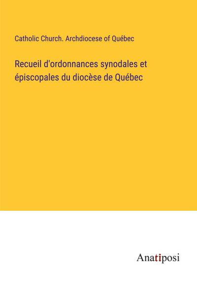 Recueil d’ordonnances synodales et épiscopales du diocèse de Québec