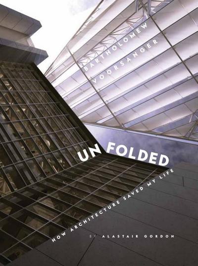 Unfolded; How Architecture Saved My Life: Bartholomew Voorsanger