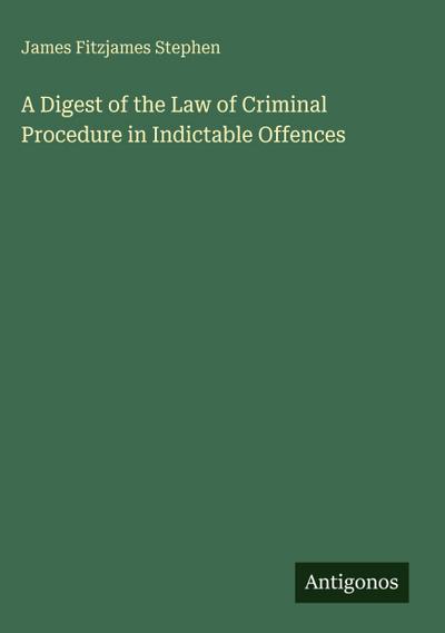 A Digest of the Law of Criminal Procedure in Indictable Offences