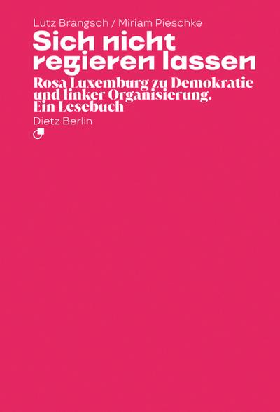Sich nicht regieren lassen: Rosa Luxemburg zu Demokratie und linker Organisierung. Ein Lesebuch