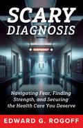 Scary Diagnosis: Navigating Fear, Finding Strength, and Securing the Health Care You Deserve