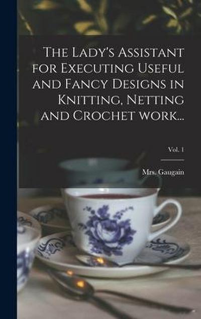 The Lady’s Assistant for Executing Useful and Fancy Designs in Knitting, Netting and Crochet Work...; Vol. 1