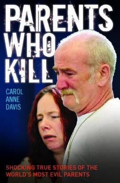 Parents Who Kill - Shocking True Stories of The World’s Most Evil Parents