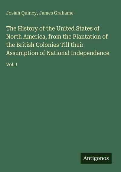 The History of the United States of North America, from the Plantation of the British Colonies Till their Assumption of National Independence