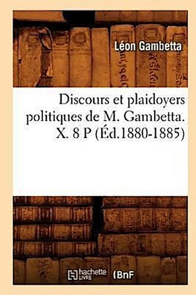 Discours Et Plaidoyers Politiques de M. Gambetta. X. 8 P (Éd.1880-1885)