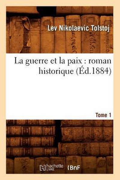 La Guerre Et La Paix: Roman Historique. Tome 1 (Éd.1884)