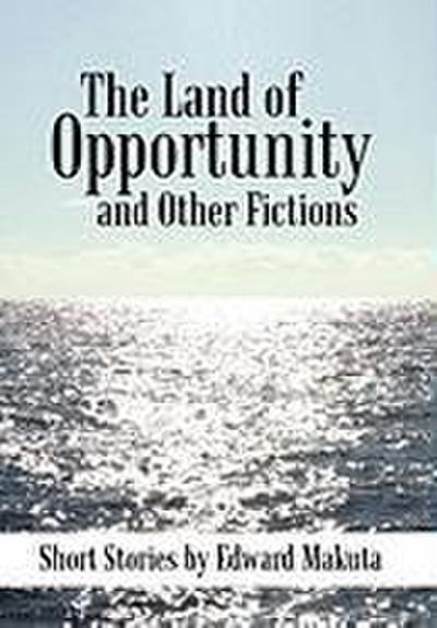 The Land of Opportunity and Other Fictions - Edward Makuta
