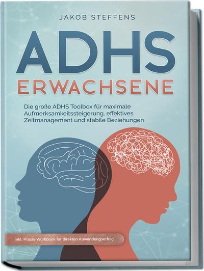 ADHS Erwachsene: Die große ADHS Toolbox für maximale Aufmerksamkeitssteigerung, effektives Zeitmanagement und stabile Beziehungen - inkl. Praxis-Workbook für direkten Anwendungserfolg