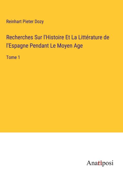 Recherches Sur l’Histoire Et La Littérature de l’Espagne Pendant Le Moyen Age