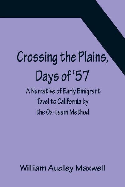 Crossing the Plains, Days of ’57; A Narrative of Early Emigrant Tavel to California by the Ox-team Method