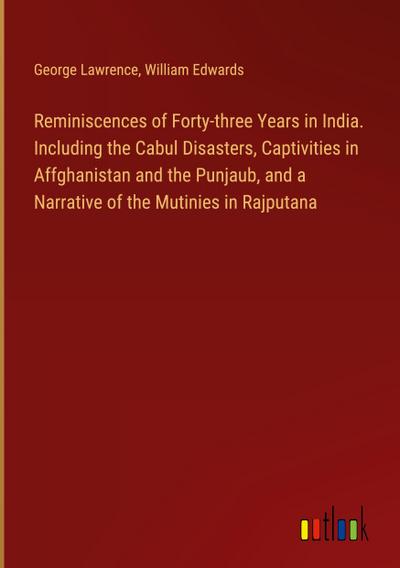Reminiscences of Forty-three Years in India. Including the Cabul Disasters, Captivities in Affghanistan and the Punjaub, and a Narrative of the Mutinies in Rajputana