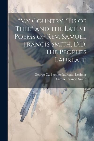 "My Country, ’tis of Thee" and the Latest Poems of Rev. Samuel Francis Smith, D.D. The People’s Laureate