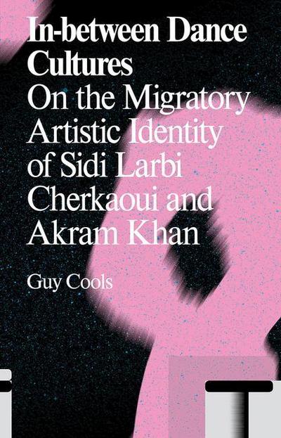 In-Between Dance Cultures: On the Migratory Artistic Identity of Sidi Larbi Cherkaoui and Akram Khan