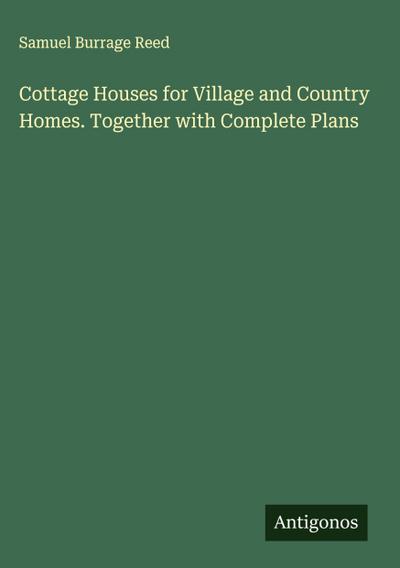 Cottage Houses for Village and Country Homes. Together with Complete Plans