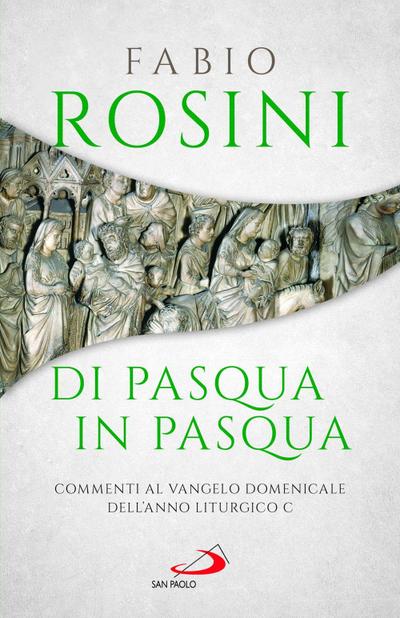 Di Pasqua in Pasqua. Commenti al Vangelo domenicale dell’anno liturgico C