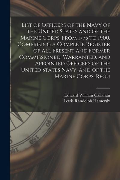 List of Officers of the Navy of the United States and of the Marine Corps, From 1775 to 1900, Comprising a Complete Register of all Present and Former