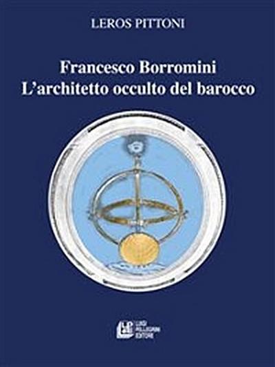 Francesco Borromini. L’architetto occulto del barocco