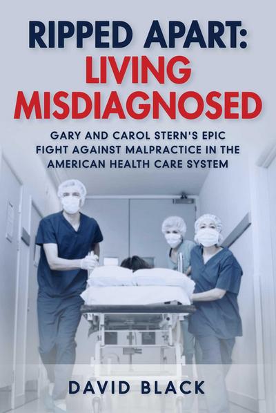 Ripped Apart: Living Misdiagnosed: Gary and Carol Stern’s Epic Fight Against Malpractice in the American Health Care System