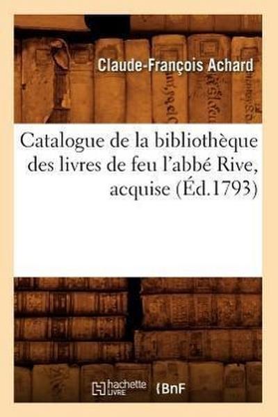 Catalogue de la Bibliothèque Des Livres de Feu l’Abbé Rive, Acquise (Éd.1793)