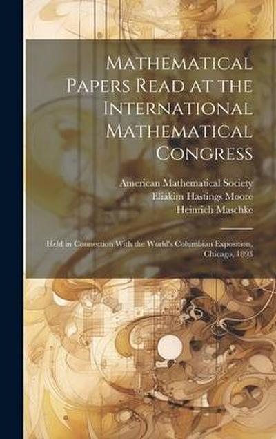Mathematical Papers Read at the International Mathematical Congress: Held in Connection With the World’s Columbian Exposition, Chicago, 1893