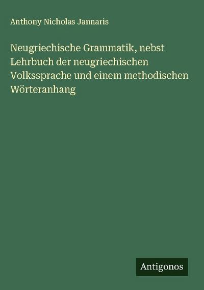Neugriechische Grammatik, nebst Lehrbuch der neugriechischen Volkssprache und einem methodischen Wörteranhang