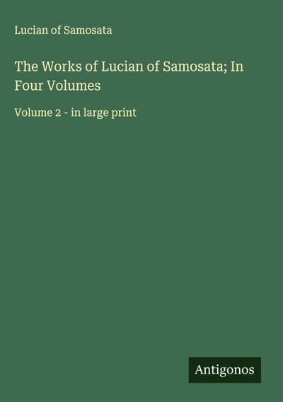 The Works of Lucian of Samosata; In Four Volumes