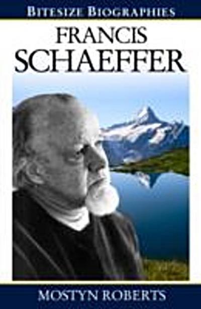 Francis Schaeffer : A Bite-size biography of Francis Schaeffer