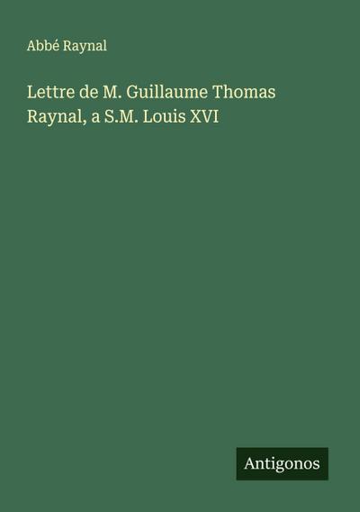 Lettre de M. Guillaume Thomas Raynal, a S.M. Louis XVI