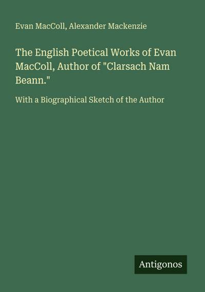 The English Poetical Works of Evan MacColl, Author of "Clarsach Nam Beann."