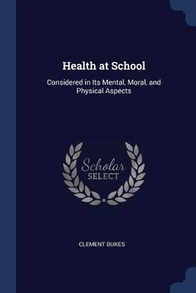 Health at School: Considered in Its Mental, Moral, and Physical Aspects
