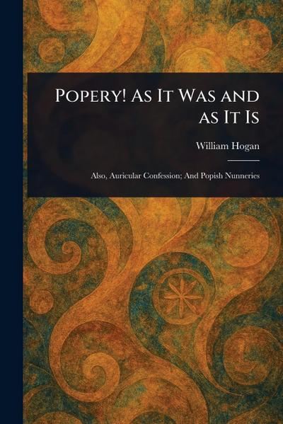 Popery! As It Was and as It Is