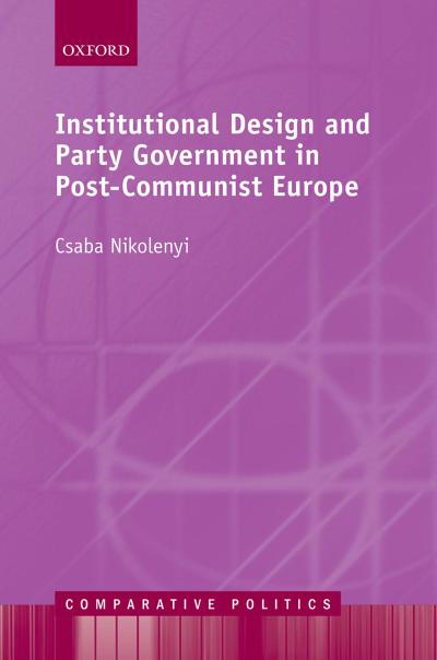 Institutional Design and Party Government in Post-Communist Europe