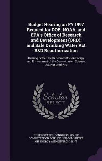Budget Hearing on Fy 1997 Request for Doe, Noaa, and EPA’s Office of Research and Development (Ord); And Safe Drinking Water ACT R&d Reauthorization: