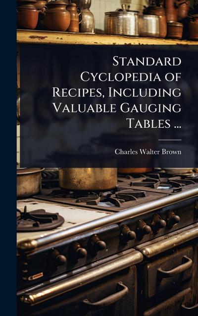 Standard Cyclopedia of Recipes, Including Valuable Gauging Tables ...