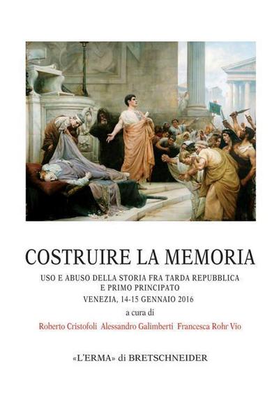 Costruire La Memoria: USO E Abuso Della Storia Fra Tarda Repubblica E Primo Principato Venezia, 14-15 Gennaio 2016 (Centro Ricerche di Documentazione sull’Antichita Classica Monografie, Band 41)