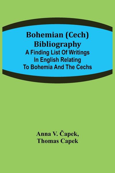 Bohemian (Cech) Bibliography; A finding list of writings in English relating to Bohemia and the Cechs