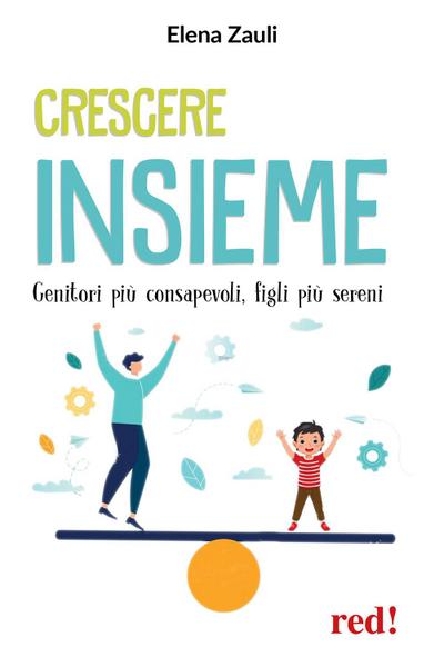 Crescere insieme. Genitori più consapevoli, figli più sereni. Dall’infanzia all’età adulta