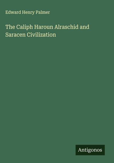 The Caliph Haroun Alraschid and Saracen Civilization
