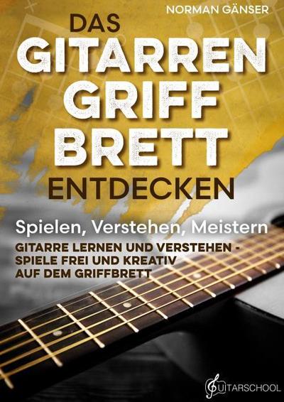 Das Gitarrengriffbrett entdecken - Spielen, Verstehen, Meistern