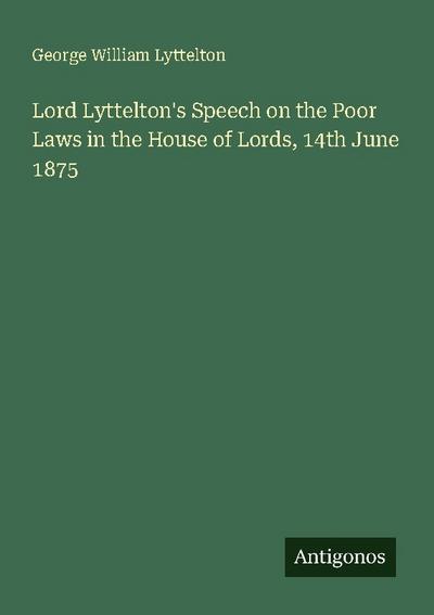 Lord Lyttelton’s Speech on the Poor Laws in the House of Lords, 14th June 1875