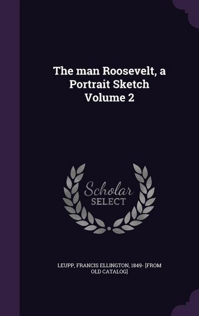 The man Roosevelt, a Portrait Sketch Volume 2